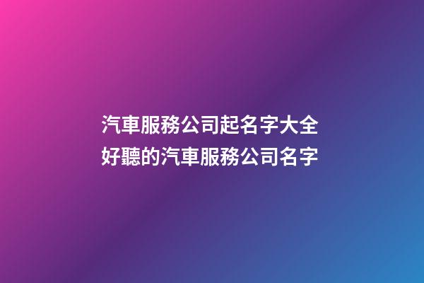 汽車服務公司起名字大全 好聽的汽車服務公司名字